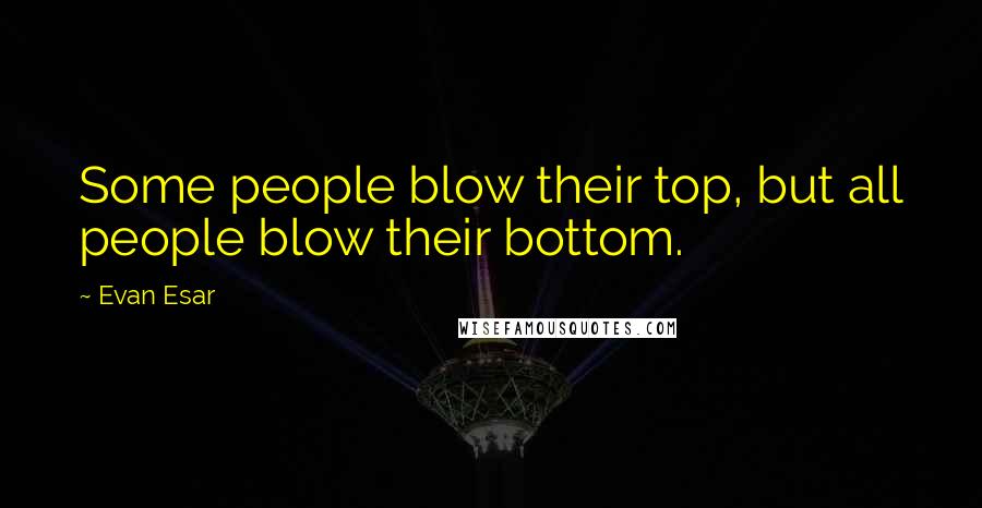 Evan Esar Quotes: Some people blow their top, but all people blow their bottom.