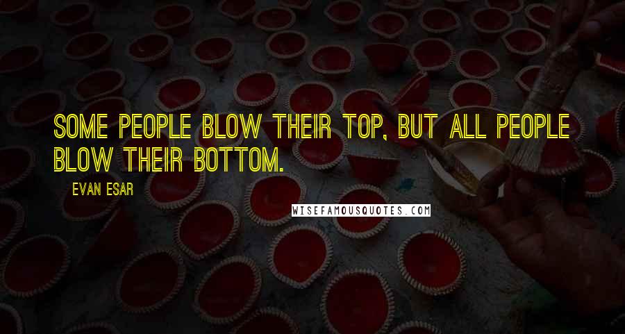 Evan Esar Quotes: Some people blow their top, but all people blow their bottom.