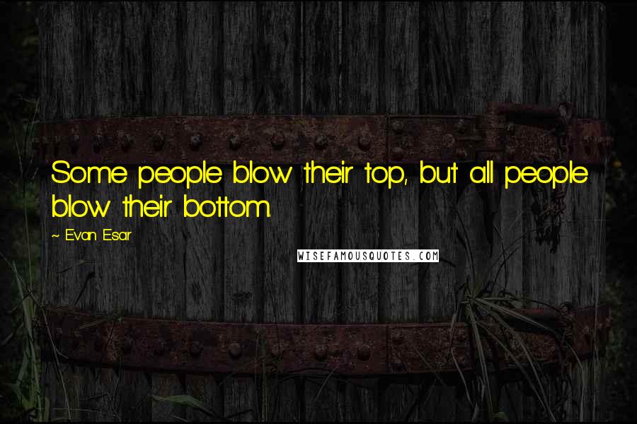 Evan Esar Quotes: Some people blow their top, but all people blow their bottom.