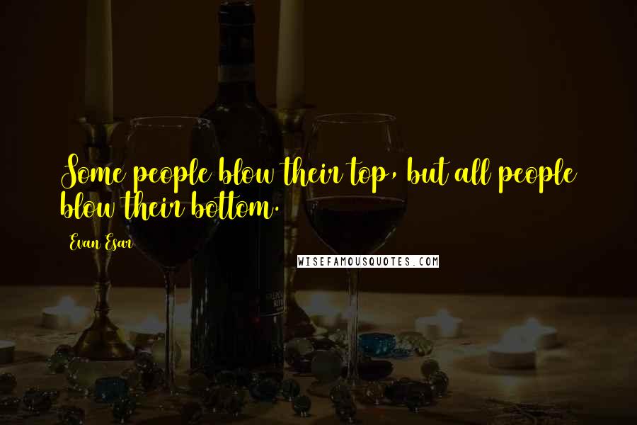 Evan Esar Quotes: Some people blow their top, but all people blow their bottom.