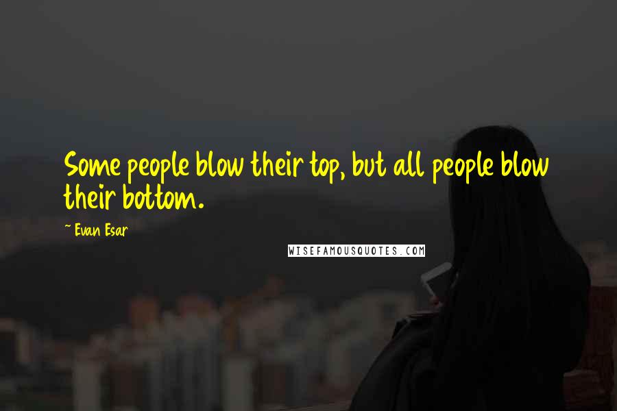 Evan Esar Quotes: Some people blow their top, but all people blow their bottom.