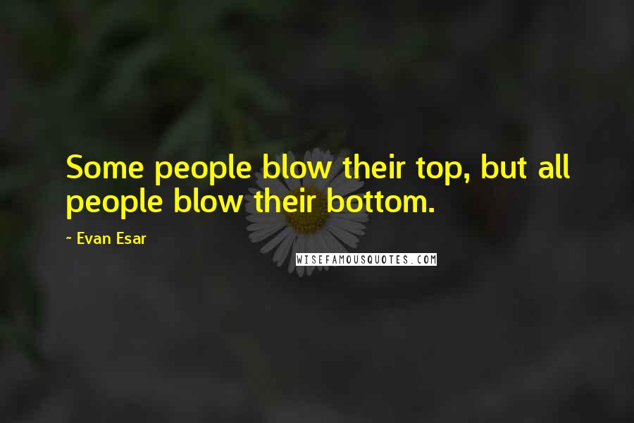 Evan Esar Quotes: Some people blow their top, but all people blow their bottom.