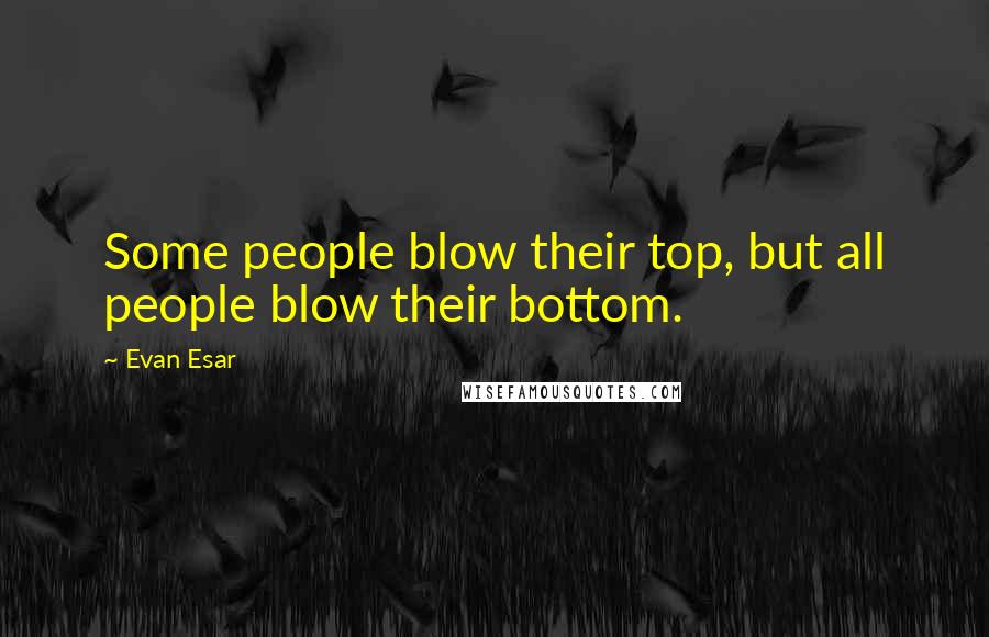 Evan Esar Quotes: Some people blow their top, but all people blow their bottom.