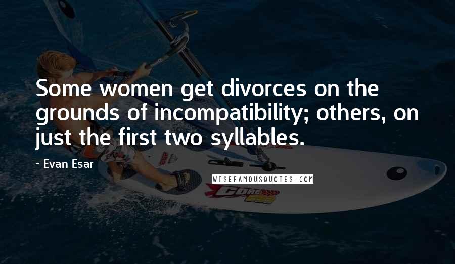 Evan Esar Quotes: Some women get divorces on the grounds of incompatibility; others, on just the first two syllables.