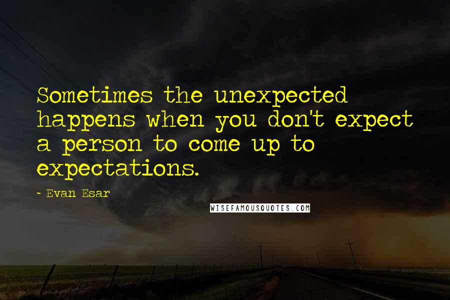 Evan Esar Quotes: Sometimes the unexpected happens when you don't expect a person to come up to expectations.