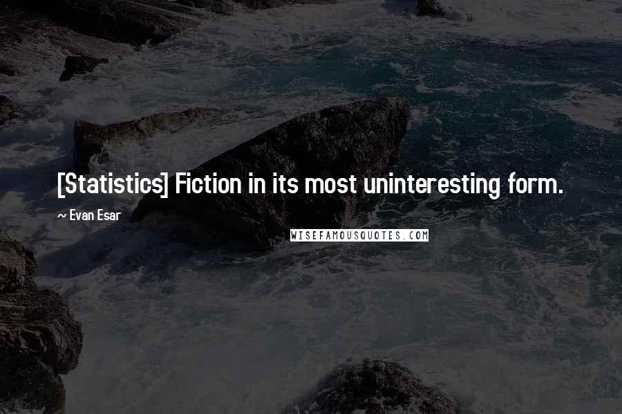 Evan Esar Quotes: [Statistics] Fiction in its most uninteresting form.