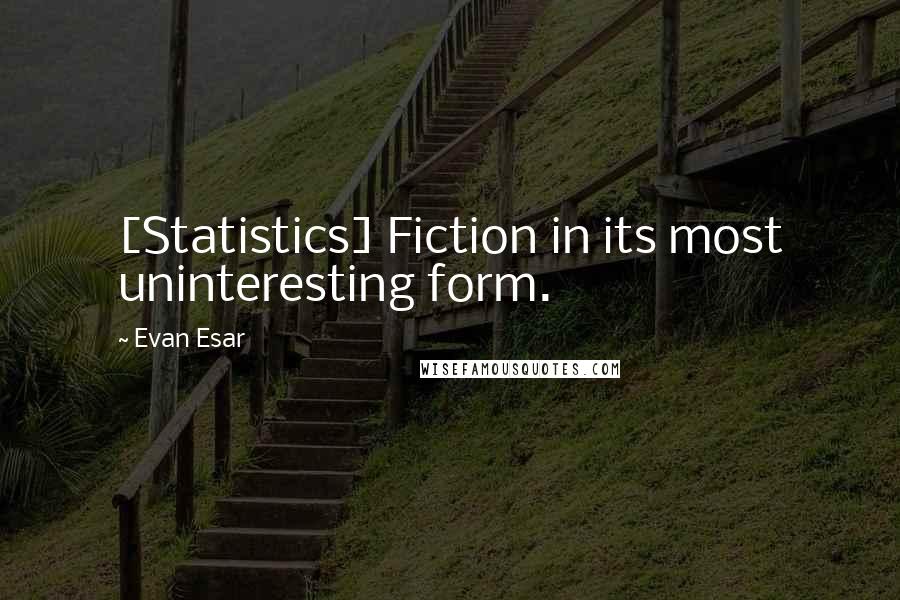 Evan Esar Quotes: [Statistics] Fiction in its most uninteresting form.