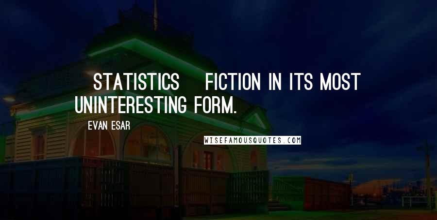 Evan Esar Quotes: [Statistics] Fiction in its most uninteresting form.