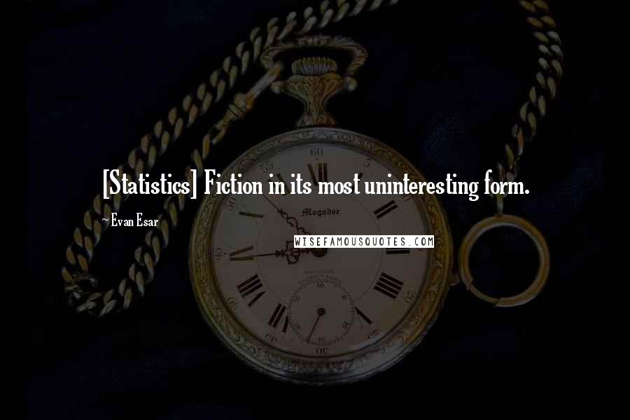 Evan Esar Quotes: [Statistics] Fiction in its most uninteresting form.