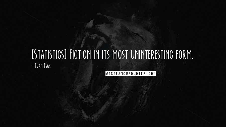 Evan Esar Quotes: [Statistics] Fiction in its most uninteresting form.