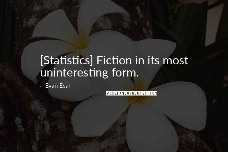 Evan Esar Quotes: [Statistics] Fiction in its most uninteresting form.
