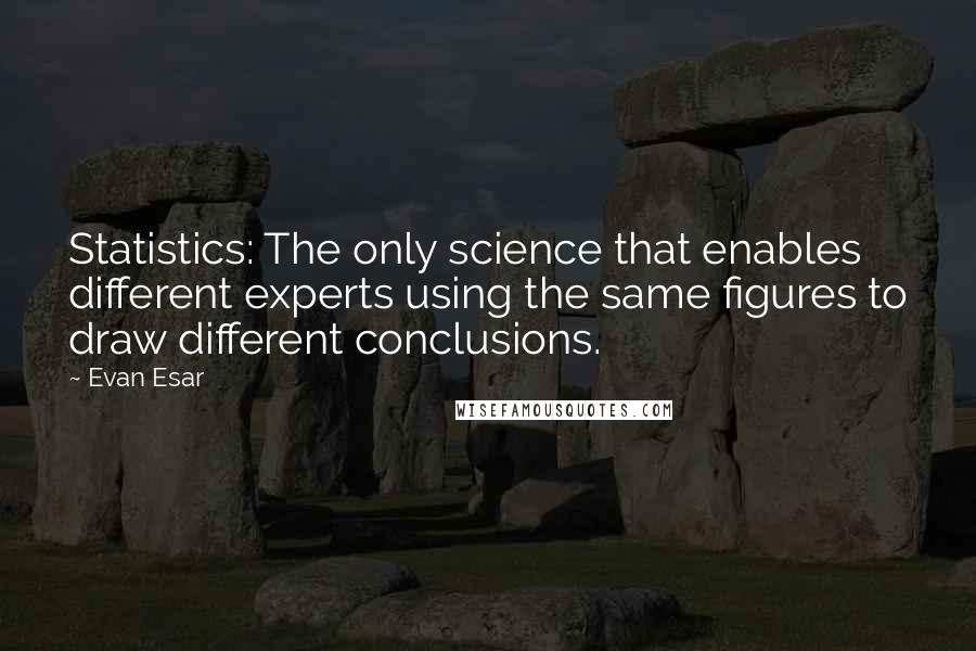 Evan Esar Quotes: Statistics: The only science that enables different experts using the same figures to draw different conclusions.