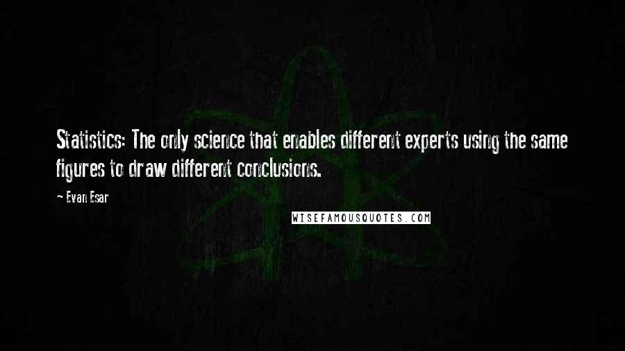 Evan Esar Quotes: Statistics: The only science that enables different experts using the same figures to draw different conclusions.