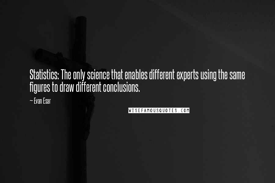 Evan Esar Quotes: Statistics: The only science that enables different experts using the same figures to draw different conclusions.