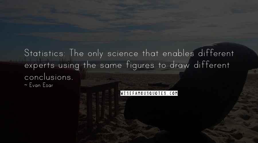 Evan Esar Quotes: Statistics: The only science that enables different experts using the same figures to draw different conclusions.