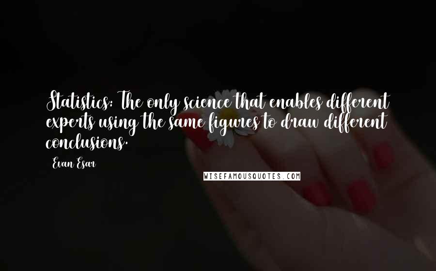 Evan Esar Quotes: Statistics: The only science that enables different experts using the same figures to draw different conclusions.