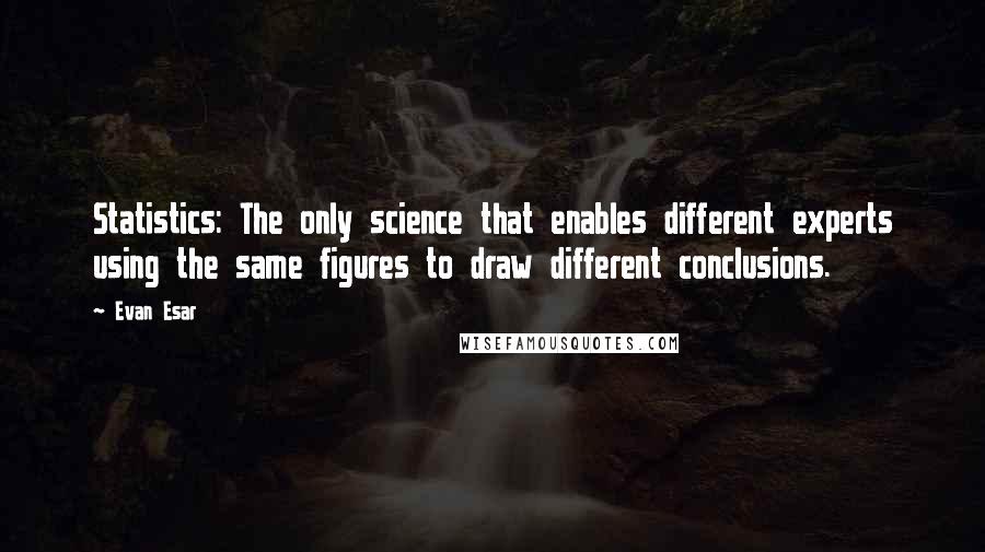 Evan Esar Quotes: Statistics: The only science that enables different experts using the same figures to draw different conclusions.