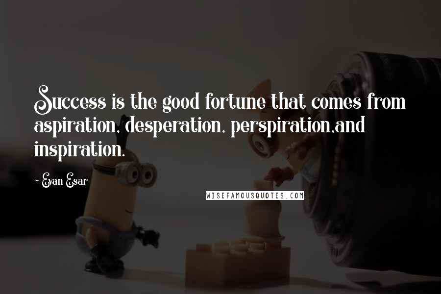 Evan Esar Quotes: Success is the good fortune that comes from aspiration, desperation, perspiration,and inspiration.