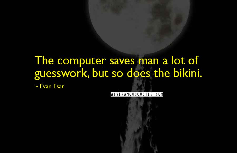 Evan Esar Quotes: The computer saves man a lot of guesswork, but so does the bikini.