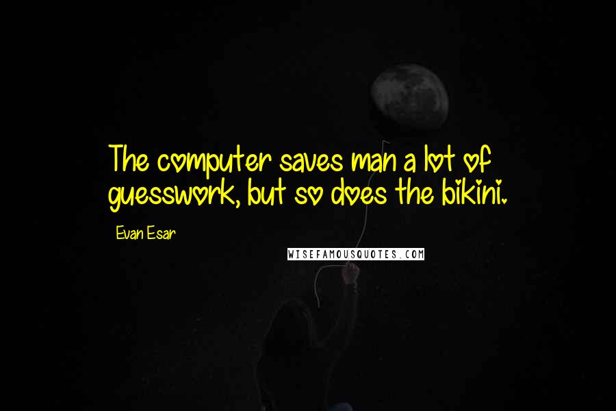 Evan Esar Quotes: The computer saves man a lot of guesswork, but so does the bikini.