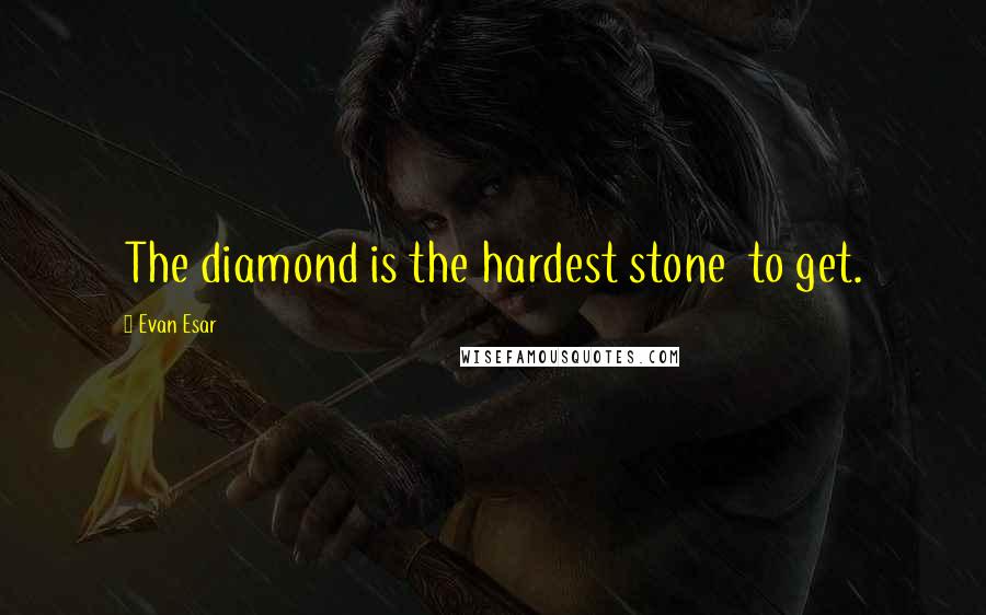Evan Esar Quotes: The diamond is the hardest stone  to get.