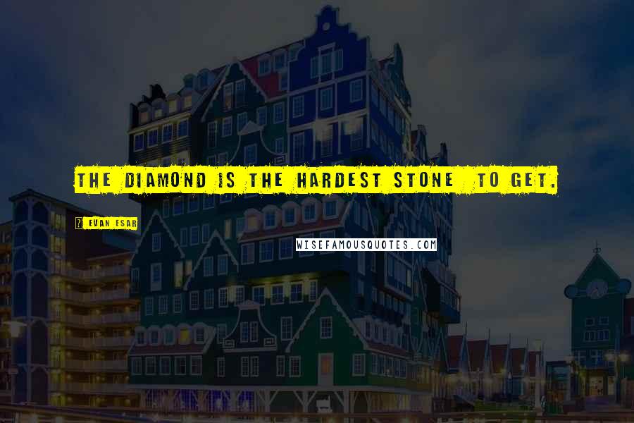 Evan Esar Quotes: The diamond is the hardest stone  to get.