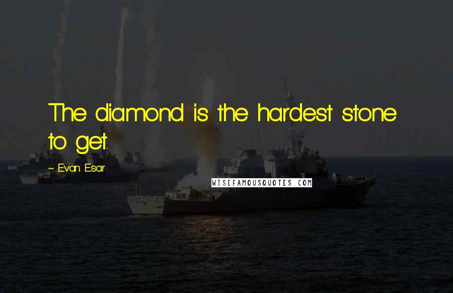 Evan Esar Quotes: The diamond is the hardest stone  to get.