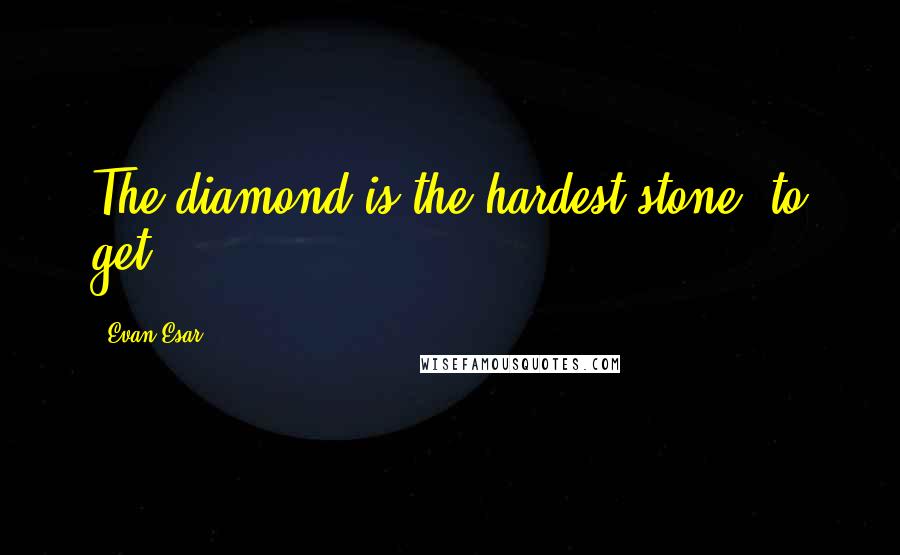 Evan Esar Quotes: The diamond is the hardest stone  to get.