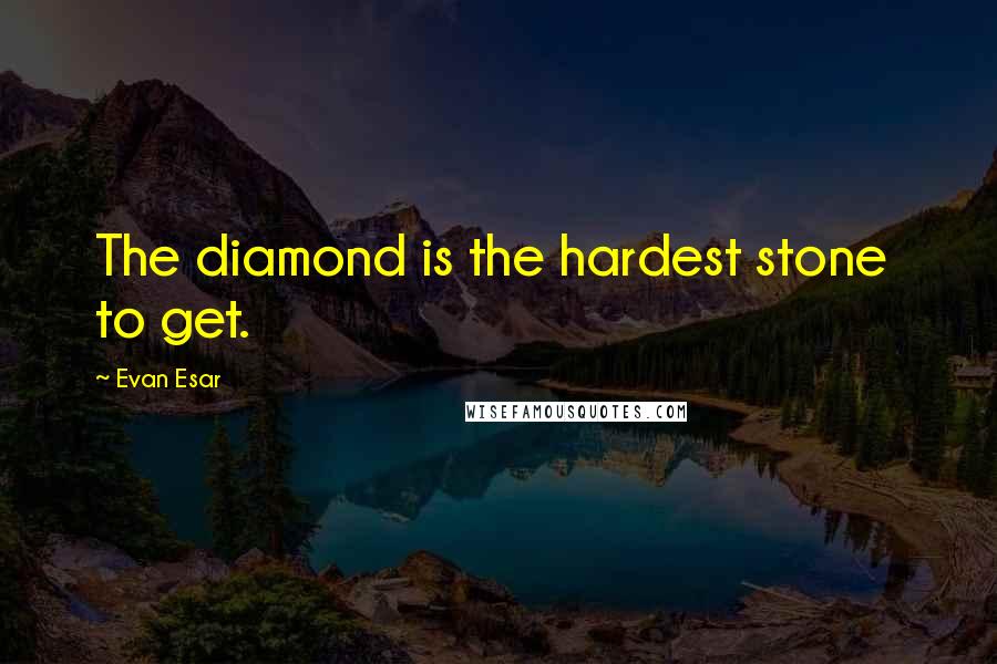 Evan Esar Quotes: The diamond is the hardest stone  to get.