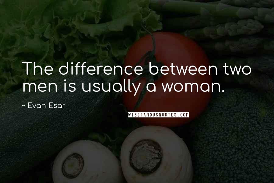 Evan Esar Quotes: The difference between two men is usually a woman.