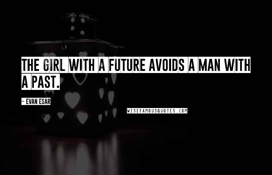 Evan Esar Quotes: The girl with a future avoids a man with a past.