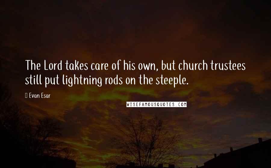 Evan Esar Quotes: The Lord takes care of his own, but church trustees still put lightning rods on the steeple.