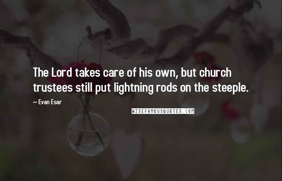 Evan Esar Quotes: The Lord takes care of his own, but church trustees still put lightning rods on the steeple.