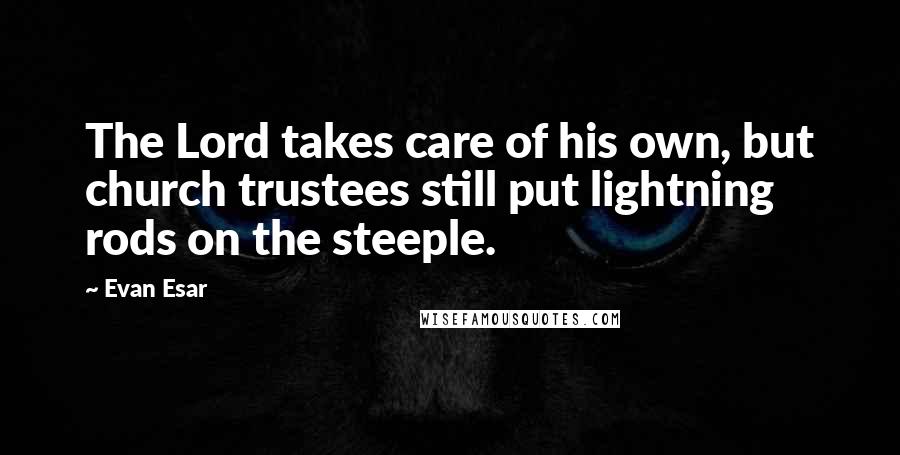 Evan Esar Quotes: The Lord takes care of his own, but church trustees still put lightning rods on the steeple.