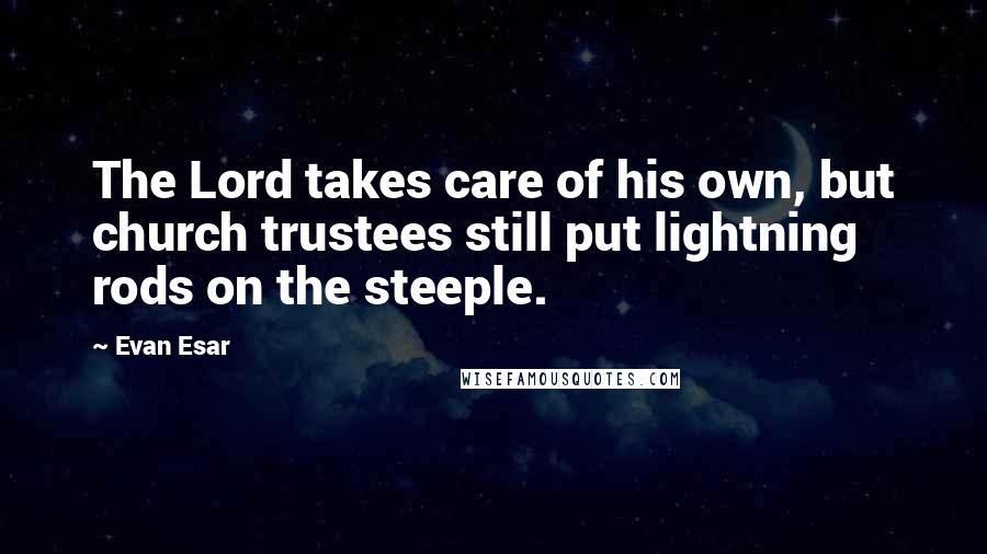 Evan Esar Quotes: The Lord takes care of his own, but church trustees still put lightning rods on the steeple.