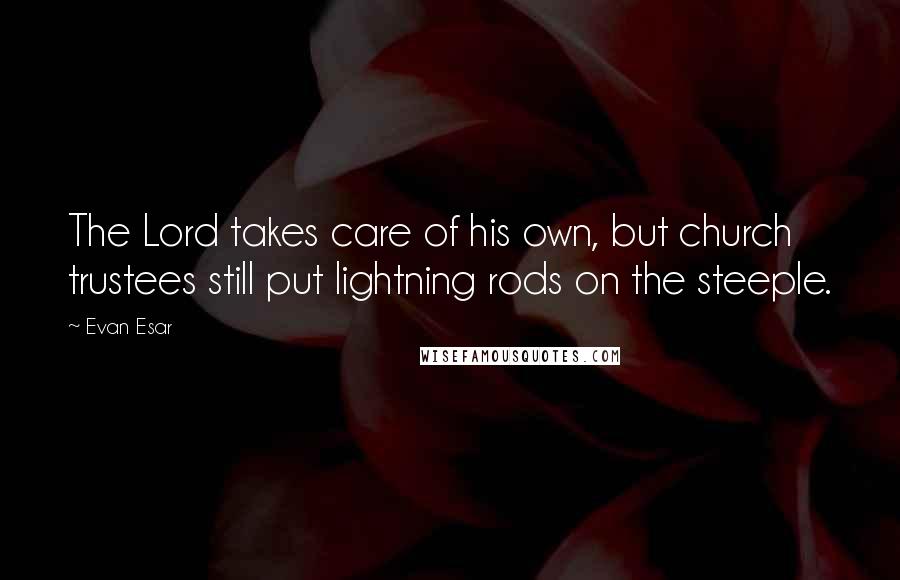 Evan Esar Quotes: The Lord takes care of his own, but church trustees still put lightning rods on the steeple.