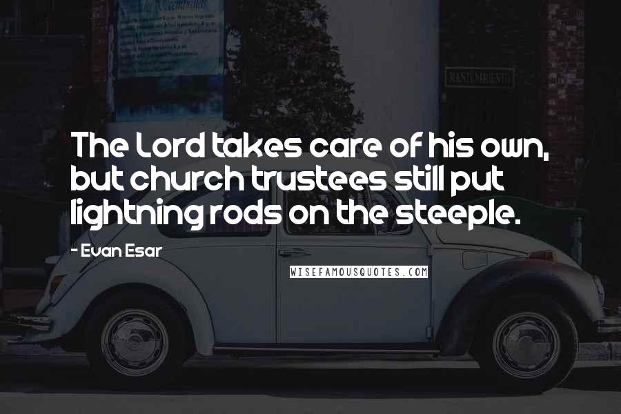 Evan Esar Quotes: The Lord takes care of his own, but church trustees still put lightning rods on the steeple.