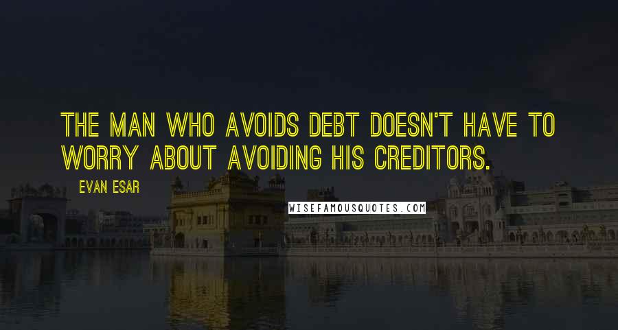 Evan Esar Quotes: The man who avoids debt doesn't have to worry about avoiding his creditors.