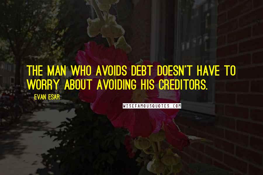 Evan Esar Quotes: The man who avoids debt doesn't have to worry about avoiding his creditors.