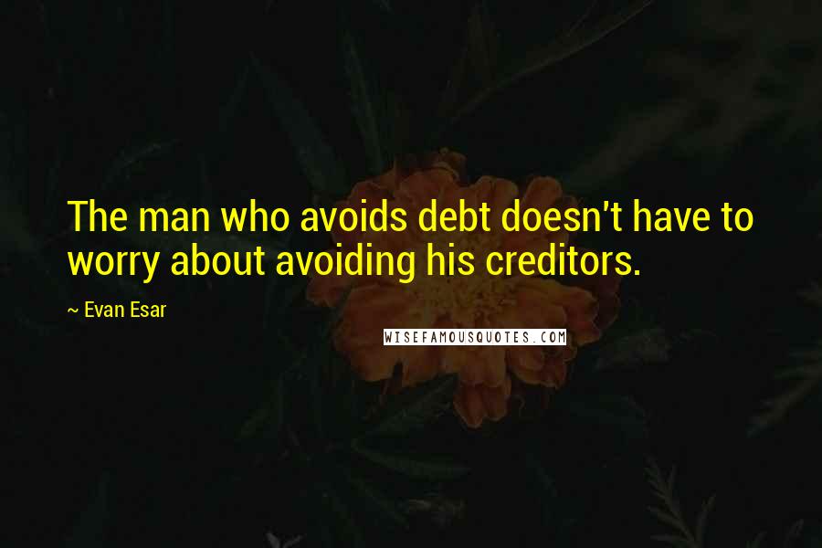 Evan Esar Quotes: The man who avoids debt doesn't have to worry about avoiding his creditors.