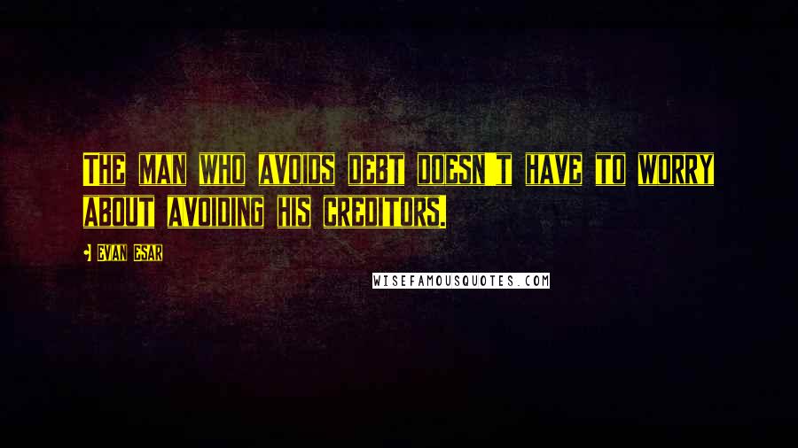 Evan Esar Quotes: The man who avoids debt doesn't have to worry about avoiding his creditors.