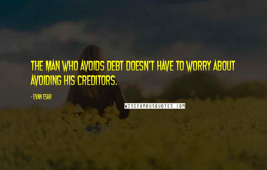 Evan Esar Quotes: The man who avoids debt doesn't have to worry about avoiding his creditors.