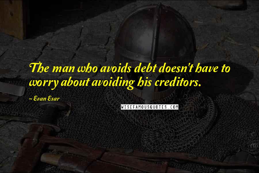 Evan Esar Quotes: The man who avoids debt doesn't have to worry about avoiding his creditors.