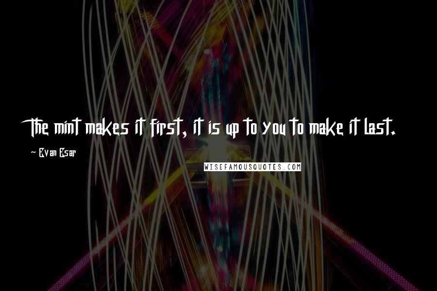 Evan Esar Quotes: The mint makes it first, it is up to you to make it last.