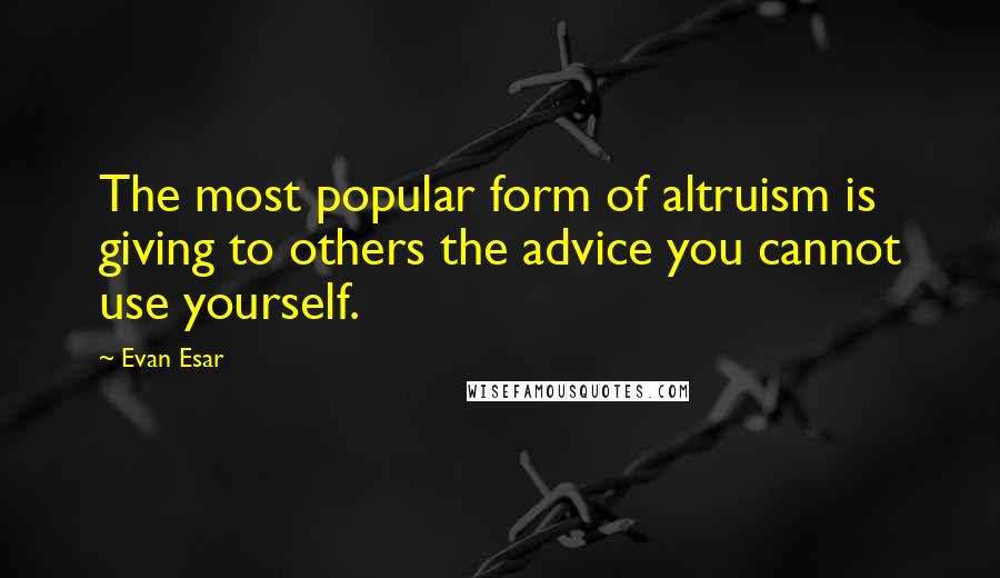 Evan Esar Quotes: The most popular form of altruism is giving to others the advice you cannot use yourself.