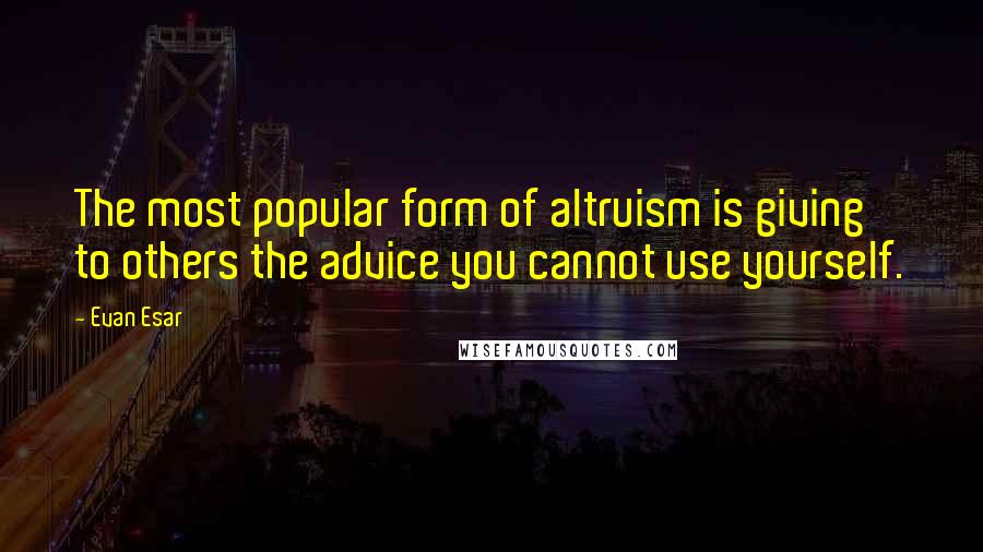 Evan Esar Quotes: The most popular form of altruism is giving to others the advice you cannot use yourself.