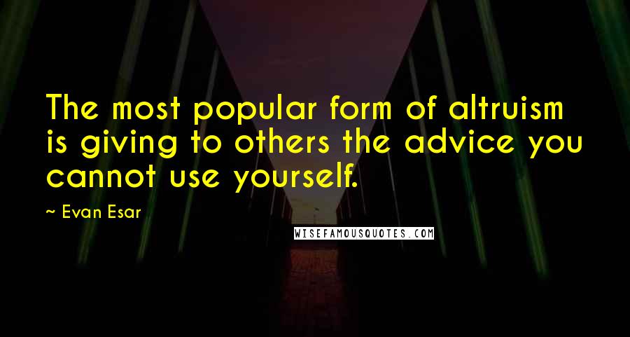 Evan Esar Quotes: The most popular form of altruism is giving to others the advice you cannot use yourself.