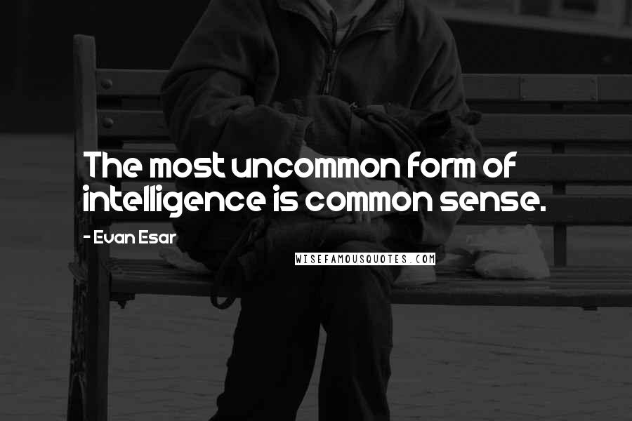 Evan Esar Quotes: The most uncommon form of intelligence is common sense.