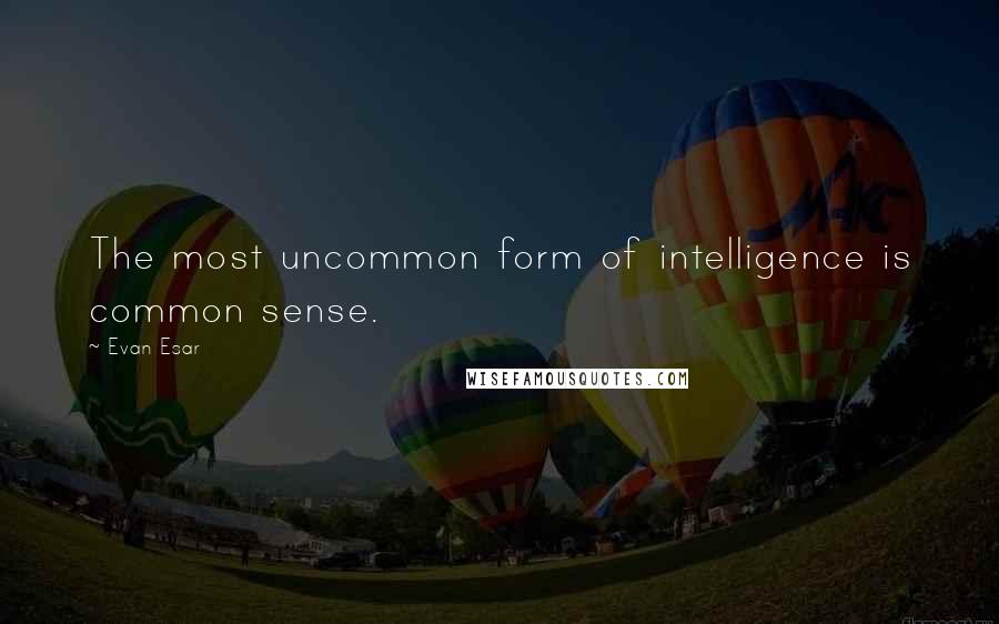 Evan Esar Quotes: The most uncommon form of intelligence is common sense.