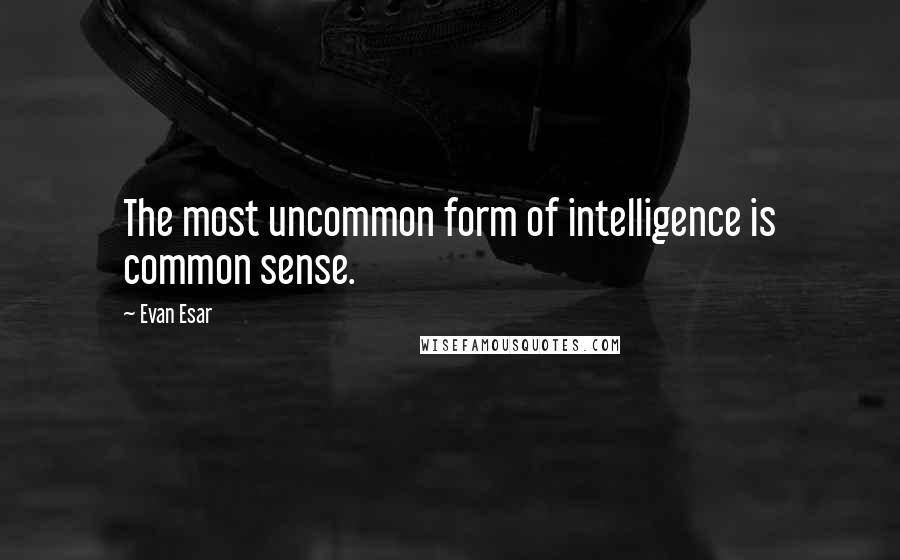 Evan Esar Quotes: The most uncommon form of intelligence is common sense.